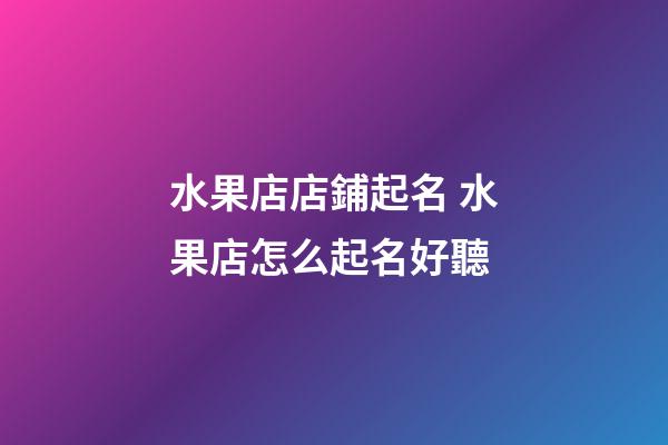 水果店店鋪起名 水果店怎么起名好聽-第1張-店鋪起名-玄機(jī)派
